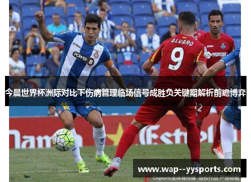 今晨世界杯洲际对比下伤病管理临场信号成胜负关键期解析前瞻博弈