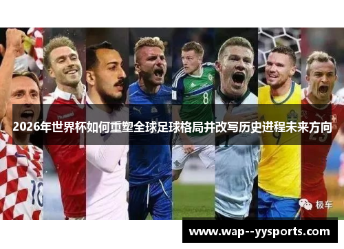 2026年世界杯如何重塑全球足球格局并改写历史进程未来方向