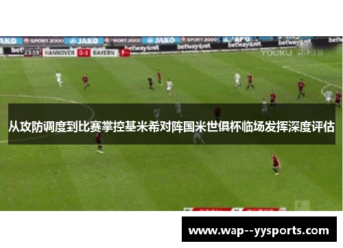 从攻防调度到比赛掌控基米希对阵国米世俱杯临场发挥深度评估