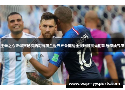 王者之心燃爆赛场梅西对阵荷兰世界杯关键战全景回顾高光时刻与领袖气质