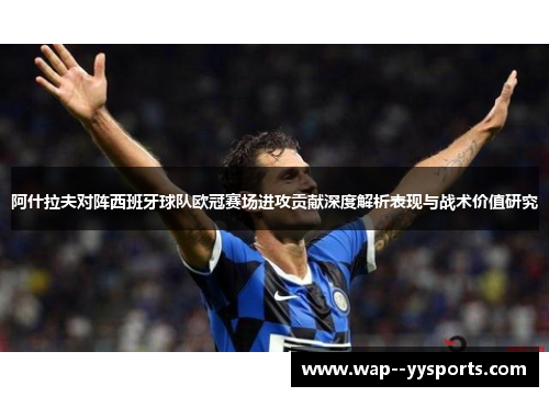 阿什拉夫对阵西班牙球队欧冠赛场进攻贡献深度解析表现与战术价值研究