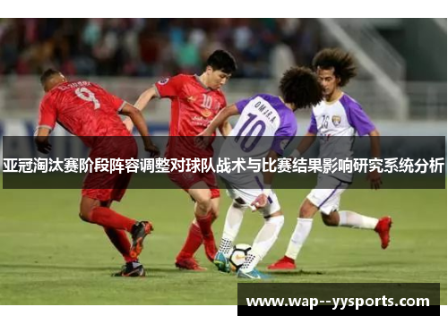 亚冠淘汰赛阶段阵容调整对球队战术与比赛结果影响研究系统分析