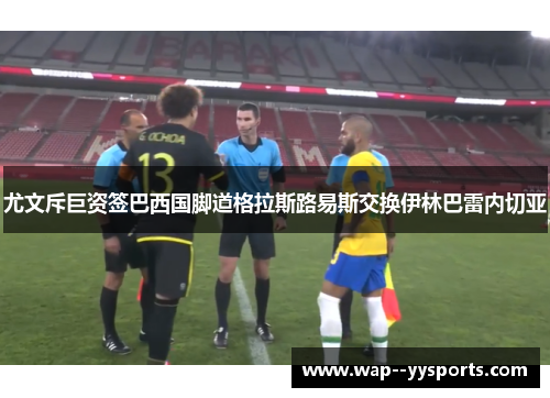 尤文斥巨资签巴西国脚道格拉斯路易斯交换伊林巴雷内切亚
