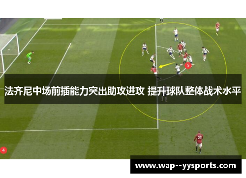 法齐尼中场前插能力突出助攻进攻 提升球队整体战术水平