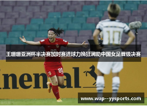 王珊珊亚洲杯半决赛加时赛进球力挽狂澜助中国女足晋级决赛 王珊珊亚洲杯半决赛加时赛进球力挽狂澜助中国女足晋级决赛
