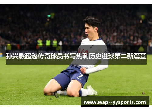 孙兴慜超越传奇球员书写热刺历史进球第二新篇章