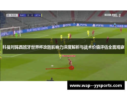 科曼对阵西班牙世界杯攻防影响力深度解析与战术价值评估全面观察