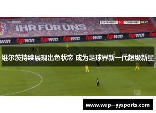 维尔茨持续展现出色状态 成为足球界新一代超级新星
