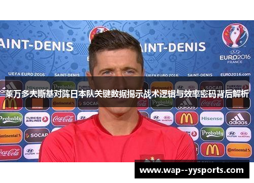 莱万多夫斯基对阵日本队关键数据揭示战术逻辑与效率密码背后解析