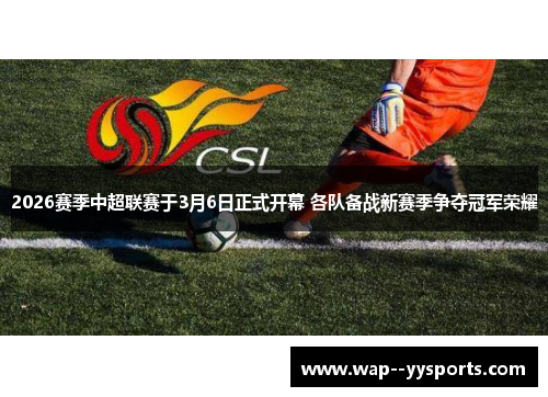2026赛季中超联赛于3月6日正式开幕 各队备战新赛季争夺冠军荣耀 2026赛季中超联赛于3月6日正式开幕 各队备战新赛季争夺冠军荣耀