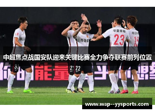 中超焦点战国安队迎来关键比赛全力争夺联赛前列位置 中超焦点战国安队迎来关键比赛全力争夺联赛前列位置