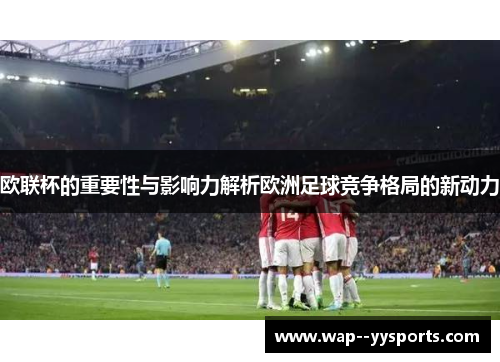 欧联杯的重要性与影响力解析欧洲足球竞争格局的新动力