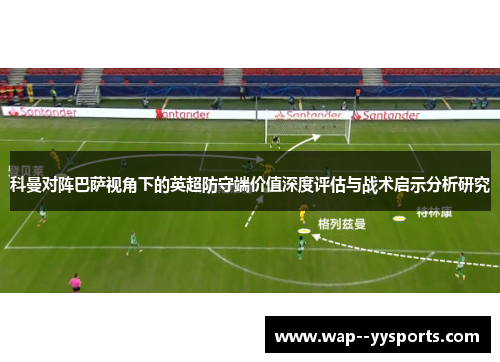 科曼对阵巴萨视角下的英超防守端价值深度评估与战术启示分析研究