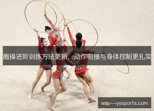 圈操进阶训练方法更新，动作衔接与身体控制更扎实