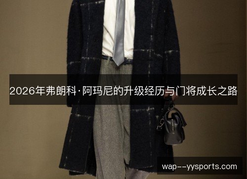 2026年弗朗科·阿玛尼的升级经历与门将成长之路 2026年弗朗科·阿玛尼的升级经历与门将成长之路